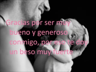 Gracias por ser muy bueno y generoso conmigo, por eso te doy un beso muy fuerte 