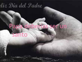 Papa deberías ser un santo 