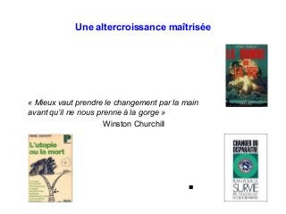 Une altercroissance maîtrisée
« Mieux vaut prendre le changement par la main
avant qu’il ne nous prenne à la gorge »
Winston Churchill
■
 