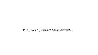 DIA, PARA, FERRO MAGNETISM
 