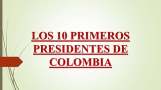 LOS 10 PRIMEROS
PRESIDENTES DE
COLOMBIA
 