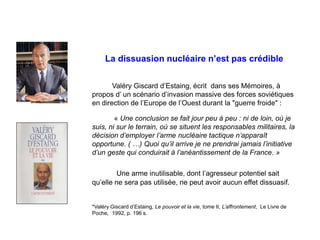 La dissuasion nucléaire n’est pas crédible
Valéry Giscard d’Estaing, écrit dans ses Mémoires, à
propos d’ un scénario d’in...