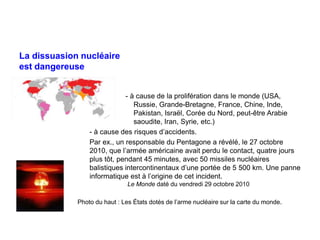 La dissuasion nucléaire
est dangereuse
- à cause de la prolifération dans le monde (USA,
Russie, Grande-Bretagne, France, ...