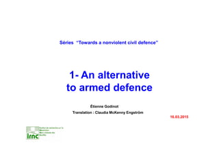 Étienne Godinot
Translation : Claudia McKenny Engström
16.03.2015
Séries “Towards a nonviolent civil defence”
1- An alternative
to armed defence
 