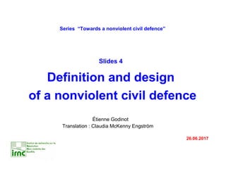Étienne Godinot
Translation : Claudia McKenny Engström
26.06.2017
Series “Towards a nonviolent civil defence”
Slides 4
Definition and design
of a nonviolent civil defence
 