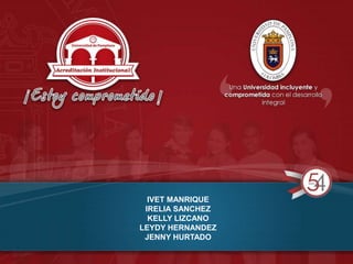 IVET MANRIQUE
IRELIA SANCHEZ
KELLY LIZCANO
LEYDY HERNANDEZ
JENNY HURTADO
 