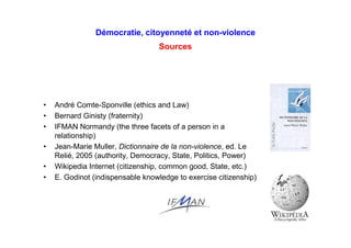 Démocratie, citoyenneté et non-violence
Sources
• André Comte-Sponville (ethics and Law)
• Bernard Ginisty (fraternity)
• ...