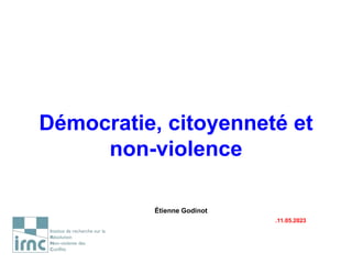 Démocratie, citoyenneté et
non-violence
Étienne Godinot
.11.05.2023
 