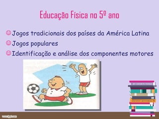 Educação Física no 5º ano Jogos tradicionais dos países da América Latina Jogos populares Identificação e análise dos componentes motores 