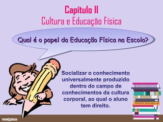 Capítulo II Cultura e Educação Física Qual é o papel da Educação Física na Escola? 