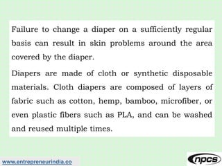 www.entrepreneurindia.co
Failure to change a diaper on a sufficiently regular
basis can result in skin problems around the...