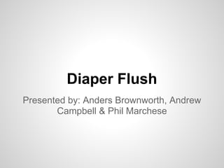 Diaper Flush
Presented by: Anders Brownworth, Andrew
       Campbell & Phil Marchese
 