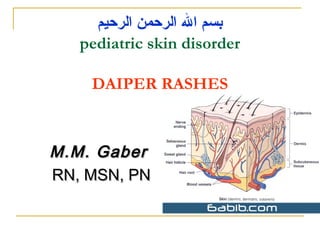 ‫بسم ال الرحمن الرحيم‬
pediatric skin disorder
DAIPER RASHES

M.M. Gaber
RN, MSN, PN

 