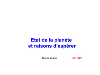 Etat de la planète
et raisons d’espérer
Étienne Godinot .25.11.2017
 