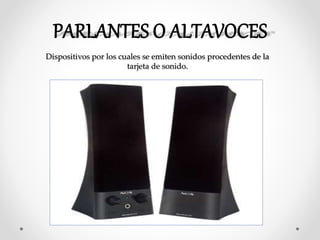 Dispositivos por los cuales se emiten sonidos procedentes de la
tarjeta de sonido.
 
