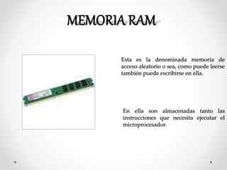 Esta es la denominada memoria de
acceso aleatorio o sea, como puede leerse
también puede escribirse en ella.
En ella son almacenadas tanto las
instrucciones que necesita ejecutar el
microprocesador.
 