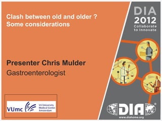Clash between old and older ?
Some considerations

Presenter Chris Mulder
Gastroenterologist

 