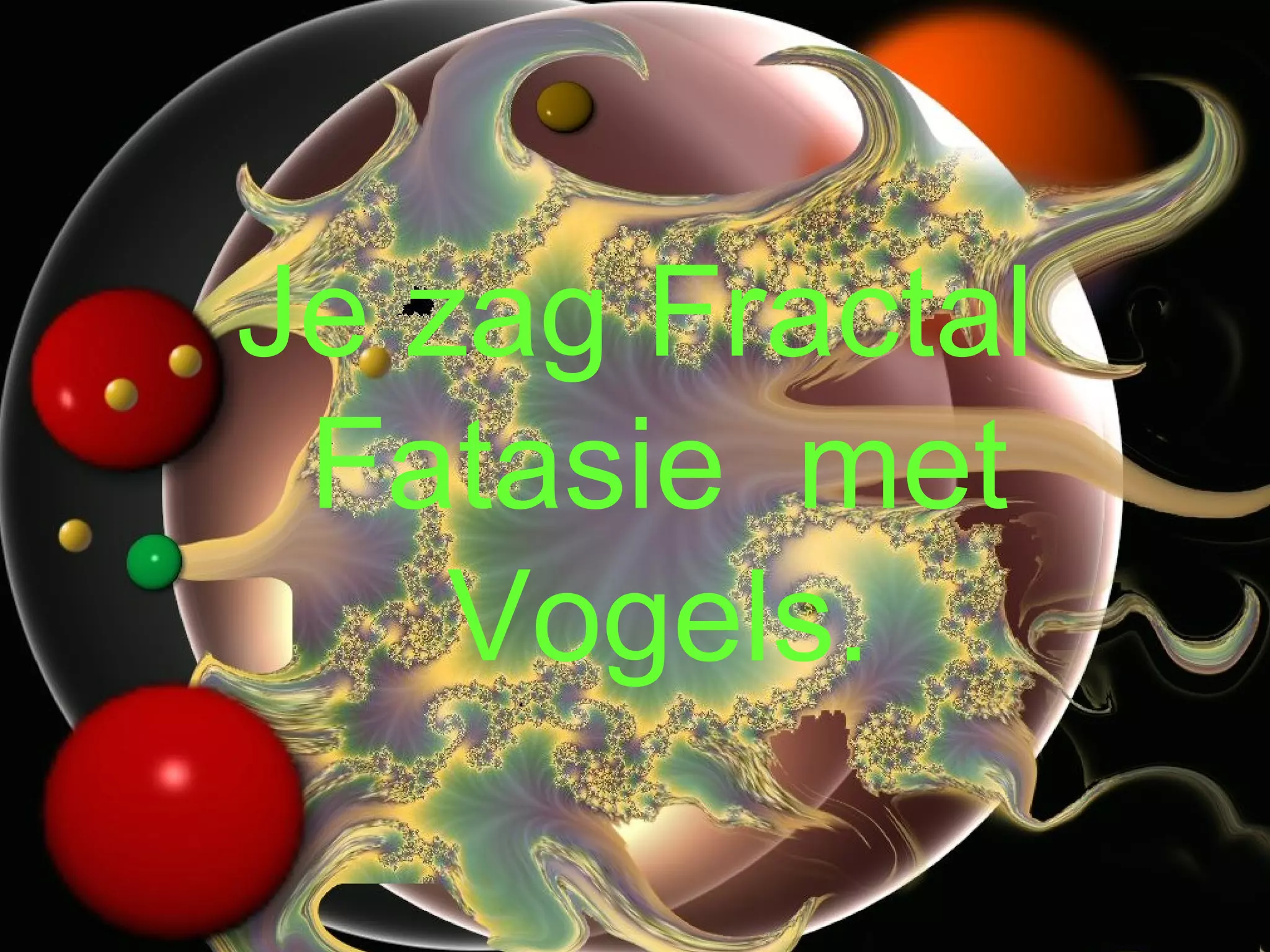 Je zag Fractal Fatasie  met Vogels. 