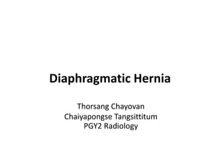 Diaphragmatic Hernia
Thorsang Chayovan
Chaiyapongse Tangsittitum
PGY2 Radiology
 