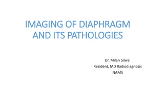 IMAGING OF DIAPHRAGM
AND ITS PATHOLOGIES
Dr. Milan Silwal
Resident, MD Radiodiagnosis
NAMS
 