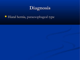 DiagnosisDiagnosis
 Hiatal hernia,Hiatal hernia, paraesophagealparaesophageal typetype
 