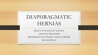 DIAPHRAGMATIC
HERNIAS
DR.GUHAN RAMASAMY M.S,FMAS
ASSISTANT PROFESSOR
DEPARTMENT OF GENERAL AND GI SURGERY
PSG HOSPITALS
 