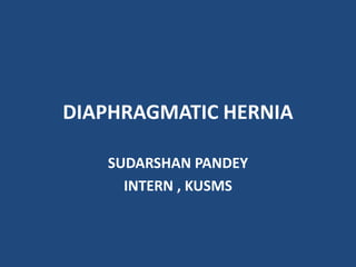 DIAPHRAGMATIC HERNIA
SUDARSHAN PANDEY
INTERN , KUSMS
 