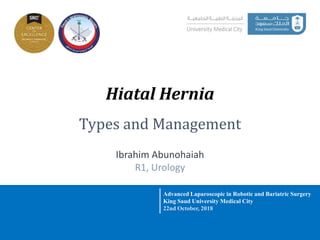 Hiatal Hernia
Types and Management
Advanced Laparoscopic in Robotic and Bariatric Surgery
King Saud University Medical City
22nd October, 2018
Ibrahim Abunohaiah
R1, Urology
 