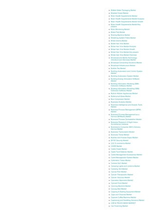 Bottled Water Packaging Market
Braided Hoses Market
Brain Health Supplements Market
Brain Health Supplements Market Analysis
Brain Health Supplements Market Growth
Brain Health Supplements Market Key
players
Brain Monitoring Market
Brake Pad Market
Brazing Machine Market
Breathing System Filters Market
Bridal Gowns Market
Bridal Hair Vine Market
Bridal Hair Vine Market Analysis
Bridal Hair Vine Market Growth
Bridal Hair Vine Market Key players
Bridal Hair Vine Market Overview
Broadcast and Media Technology
(Solutions and Services) Market
Broadcast Censorship Solutions Market
Broadcast Infrastructure Market
Bubble Tea Market
Building Automation and Control System
Market
Building Automation System Market
Building Energy Simulation Software
Market
Building Information Modeling (BIM)
Extraction Software Market
Building Information Modelling (BIM)
Extraction Software Market
Built­In Kitchen Appliances Market
Bullet­proof Glass Market
Bus Compressor Market
Business Analytics Market
Business Intelligence and Analytic Tools
Market
Business Process Management (BPM)
Market
Business Process Management as a
Service (BPMaaS) Market
Business Process Orchestration Market
Business Research of Night Vision
Surveillance Cameras
Business to Consumer (B2C) Delivery
Service Market
Business Transcription Market
Business Travel Market
Butcher and Freezer Paper Market
BYOD Security Market
C2C E­commerce Market
C4ISR Market
Cable Cleats Market
Cable Fault Detector Market
Cable Management Accessories Market
Cable Management System Market
Calibration Tubes Market
Camera SoC Market
Camping Lights and Lanterns Market
Camping Tent Market
Cancer Pain Market
Cancer Therapeutics Market
Cancer Vaccines Market
Cannabis Vaporizers Market
Canned Food Market
Canning Machine Market
Canopy Bed Market
Capping & Sealing Equipment Market
Caps and Closures Market
Capsule Coffee Machine Market
Captioning and Subtitling Solutions Market
CAR & TRUCK WASH MARKET
Car Financing Market
 