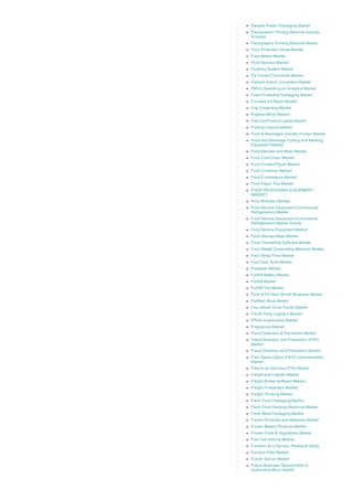 Flexible Plastic Packaging Market
Flexographic Printing Machine Industry
Analysis
Flexographic Printing Machine Market
Floor Protection Sheet Market
Flow Meters Market
Fluid Sensors Market
Flushing System Market
Fly Control Chemicals Market
Flyback Hybrid Converters Market
FMCG Spending on Analytics Market
Foam Protective Packaging Market
Focused Ion Beam Market
Fog Computing Market
Fogless Mirror Market
Fold Out Product Labels Market
Folding Cartons Market
Food & Beverages Industry Pumps Market
Food and Beverage Coding and Marking
Equipment Market
Food Blender and Mixer Market
Food Cold Chain Market
Food Contact Paper Market
Food Container Market
Food E­commerce Market
Food Paper Tray Market
FOOD PROCESSING EQUIPMENT
MARKET
Food Robotics Market
Food Service Equipment (Commercial
Refrigeration) Market
Food Service Equipment (Commercial
Refrigeration) Market Trends
Food Service Equipment Market
Food Storage Bags Market
Food Traceability Software Market
Food Waste Composting Machine Market
Food Wrap Films Market
Foot Care Tools Market
Footwear Market
Forklift Battery Market
Forklift Market
Forklift Tire Market
Form & Fill Seal Shrink Wrappers Market
Fortified Wine Market
Four­wheel Drive Tractor Market
Fourth Party Logistics Market
FPGA Accelerators Market
Fragrances Market
Fraud Detection & Prevention Market
Fraud Detection and Prevention (FDP)
Market
Fraud Detection and Prevention Market
Free Space Optics (FSO) Communication
Market
Free­to­air Services (FTA) Market
Freight and Logistic Market
Freight Broker Software Market
Freight Forwarders Market
Freight Trucking Market
Fresh Food Packaging Market
Fresh Food Vending Machines Market
Fresh Meat Packaging Market
Friction Products and Materials Market
Frozen Bakery Products Market
Frozen Fruits & Vegetables Market
Fuel Cell Vehicle Market
Function as a Service  Research Study
Furnace Filter Market
Fusion Splicer Market
Future Business Opportunities in
Automotive Micro Switch
 