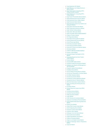 High Brightness LED Market
High Efficiency Low Voltage Aluminum
Motors Market
High Performance Computing (HPC)
Chipset Industry Analysis
High Performance Computing (HPC)
Chipset Market
High Power RF Amplifier Module Market
High Reliability Semiconductor Market
High Resistivity Silicon Wafers Market
High Resistivity Wafers Market
High Resolution Dispensing Systems and
Equipment Market
High Speed Data Recorder Market
High Temperature Electronics Market
High Visibility Clothing Market
High­power Attenuator Market
HIGH­VOLTAGE SWITCHGEAR MARKET
Hinge Lid Cartons Market
HIV Diagnostics Market
Home Beer Brewing Machine Market
Home Entertainment Devices Market
Home Fitness App Market
Home Security System Market
Home Security Systems Market
Home Wi­Fi Router and Extender Market
Homeware Market
HONEYCOMB PACKAGING MARKET
Hopper Loader Market
Horizontal Impact Test System (HITS)
Market
Horizontal Single Axis Solar Tracker
(HSAT) Market
Hosiery Market
Hospital EMR System Market
Hospital Foodservice Equipment Market
Hospital Linen Supply and Management
Services Market
Hospital Logistics Robots Market
Hot Blast Valves Market
Hot Foil Stamp Printing Machine Market
Hot Runner Temperature Controller Market
Hot Water Radiators Market
Household Cleaners Market
Household Cooking Appliances Market
Household Vacuum Cleaners Market
HPV Decontamination Systems Market
HSE Consulting and Training Services
Market
Hub Motor Market
Human Resource Outsourcing (HRO)
Market
Hunting Cameras Market
Hunting Facemask Market
HVAC Equipment Market
HVAC Market
HVAC Sensors & Controllers Market
Hyaluronic Acid Beauty Products Market
Hybrid Additive Manufacturing Machines
Market
Hybrid Cloud Market
Hybrid Fiber Coaxial Cable Market
Hybrid Operating Room Market
Hydraulic Control Valves Market
Hydraulic Winch Market
Hydrogen Fuel Cell Vehicle Market
Hydroxychloroquine Market
Hygiene Breathable Films Market
Hygiene Packaging Market
Hygienic and Aseptic Valves Market
Hygienic Diaphragm Valves in Biopharma
Market
Hypercar Market
 