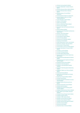 Industrial Vending Machine Market
Industrial Wastewater Treatment Service
Market
Industrial Wireless Sensor Network Market
Industrial Wireless Sensor Networks
Market
Industry Analysis of Cut and Bend
Equipment
Industry Research Report On Esterquats
Industry Research Report On Plastic
Strapping Materials
Inertial Navigation System Market
Infection Control Market
Inflation Device Market
Influencer Marketing Platform Market
Influenza Vaccine Market
Information Security Products and Services
Market
Infrared Detectors Market
Injectable Liquid Filling Machines Business
Opportunities
Injection Laser Diode Market
Inline Filler System Market
Insect Repellent Apparel Market
Inserts & Dividers Market
Inspection and Certification Market
Inspection Drones Market
Instant Redeemable Coupon Label Market
Instrument Calibration Services Market
Instrumentation Fittings Market
Instrumentation Valves and Fittings Market
Insulated Gate Bipolar Transistor (IGBT)
Market
Insulated Lunch Box Market
Insulated Packaging Market
Insulated Water Bottles Market
Insurance Business Process Outsourcing
(BPO) Market
Integrated Building Management Systems
Market
Integrated Generator Systems for Off­road
Vehicles Market
Integrated Passive Device Market
Integration Fleet Management
Integration Fleet Management Market
Analysis
Integration Fleet Management Market Key
Players
Integration Platform as a Service (iPaaS)
Market
Intellectual Property Market
Intellectual Property Rights And Royalty
Management
Intellectual Property Software Market
Intelligent Apps Market
Intelligent Assistant Embedded Consumer
Devices Market
Intelligent Asthma Monitoring Devices
Market
Intelligent Automation Process Market
Intelligent Building Market
Intelligent Document Processing (IDP)
Solutions Market
Intelligent Electrochemical Sensors Market
INTELLIGENT ELECTRONIC DEVICES
MARKET
Intelligent Energy Storage System Market
Intelligent Highway Market
Intelligent Traffic Systems Market
Intelligent Vending Machines Market
Intelligent Virtual Assistant Market
Intelligent Workload Management Market
Interaction Sensor Market
Interactive Kiosk Market
Interactive Video on Demand Market
 