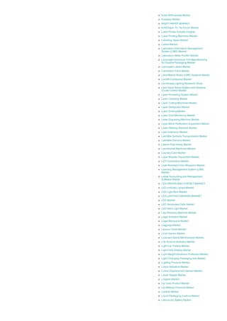 Knee Arthroplasty Market
Knitwear Market
KRAFT PAPER MARKET
Kraft Paper Tin Tie Pouch Market
Label Printer Industry Insights
Label Printing Machines Market
Labelling Tapes Market
Labels Market
Laboratory Information Management
System (LIMS) Market
Laboratory Water Purifier Market
Laminated Aluminum Foil Manufacturing
for Flexible Packaging Market
Laminated Labels Market
Lamination Films Market
Land Mobile Radio (LMR) Systems Market
Landfill Compactor Market
Landscape Lighting Research Study
Lane Keep Assist System and Adaptive
Cruise Control Market
Laser Annealing System Market
Laser Cladding Market
Laser Cutting Machines Market
Laser Designator Market
Laser Drilling Market
Laser Dust Monitoring Market
Laser Engraving Machine Market
Laser Micro Perforation Equipment Market
Laser Welding Machine Market
Lash Extension Market
Last Mile Delivery Transportation Market
Last­Mile Delivery Market
Lateral Flow Assay Market
Laundromat Machines Market
Laundry Care Market
Layer Breeder Equipment Market
LCP Connectors Market
Leak Resistant Over­Wrappers Market
Learning Management System (LMS)
Market
Lease Accounting and Management
Software Market
LED DRIVER AND CHIPSET MARKET
LED Indicator Lamps Market
LED Light Bars Market
LED LIGHTING DRIVERS MARKET
LED Market
LED Secondary Optic Market
LED Work Light Market
Leg Recovery Machine Market
Legal Analytics Market
Legal Marijuana Market
Leggings Market
Leisure Travel Market
Level Sensor Market
Licensed Sports Merchandise Market
Life Science Analytics Market
Light Car Trailers Market
Light Field Display Market
Light Weight Electronic Protection Market
Light­Changing Packaging Inks Market
Lighting Products Market
Linear Actuators Market
Linear Displacement Sensor Market
Linear Stages Market
Lingerie Market
Lip Care Product Market
Lip Makeup Products Market
Lipstick Market
Liquid Packaging Cartons Market
Lithium­ion Battery Market
 