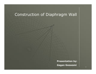 Construction of Diaphragm Wall




                    Presentation by:
                    Gagan Goswami
                                       1
 