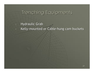 Trenching Equipments

Hydraulic Grab
Kelly-mounted or Cable-hung cam buckets




                                      27
 