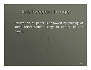 Reinforcement Cage

Excavation of panel is followed by placing of
steel reinforcement cage in center of the
panel.




                                          41
 