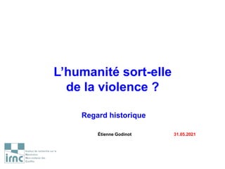 L’humanité sort-elle
de la violence ?
Regard historique
Étienne Godinot 31.05.2021
 