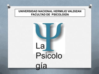 UNIVERSIDAD NACIONAL HERMILIO VALDIZAN
FACULTAD DE PSICOLOGÍA

La
Psicolo
gía

 