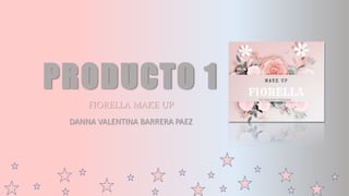 PRODUCTO 1
FIORELLA MAKE UP
DANNA VALENTINA BARRERA PAEZ
 