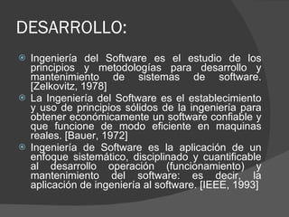 DESARROLLO: <ul><li>Ingeniería del Software es el estudio de los principios y metodologías para desarrollo y mantenimiento...