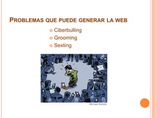 PROBLEMAS QUE PUEDE GENERAR LA WEB
 Ciberbulling
 Grooming
 Sexting
 