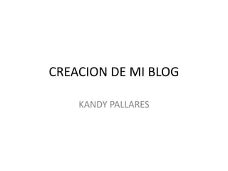 CREACION DE MI BLOG
KANDY PALLARES
 