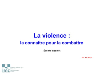 La violence :
la connaître pour la combattre
Étienne Godinot
02.07.2021
 