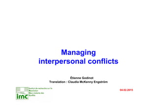 Managing
interpersonal conflicts
Étienne Godinot
Translation : Claudia McKenny Engström
04.02.2015
 