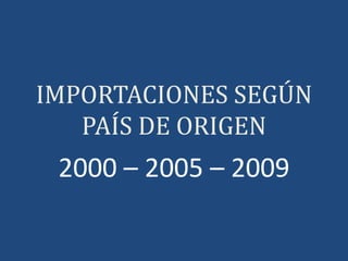 IMPORTACIONES SEGÚN
   PAÍS DE ORIGEN
 2000 – 2005 – 2009
 