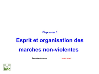 Diaporama 3
Esprit et organisation des
marches non-violentes
Étienne Godinot 16.05.2017
 