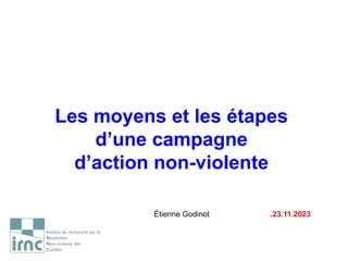 Les moyens et les étapes
d’une campagne
d’action non-violente
Étienne Godinot .23.11.2023
 