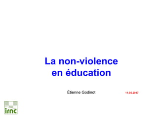 La non-violence
en éducation
Étienne Godinot 11.05.2017
 