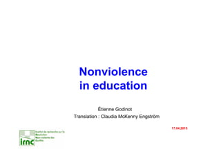 Nonviolence
in education
Étienne Godinot
Translation : Claudia McKenny Engström
17.04.2015
 
