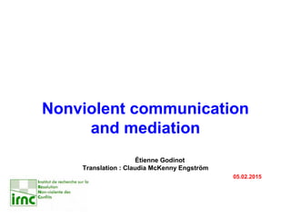 Nonviolent communication
and mediation
Étienne Godinot
Translation : Claudia McKenny Engström
05.02.2015
 